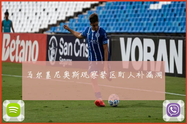 马尔基尼奥斯观察禁区盯人补漏洞