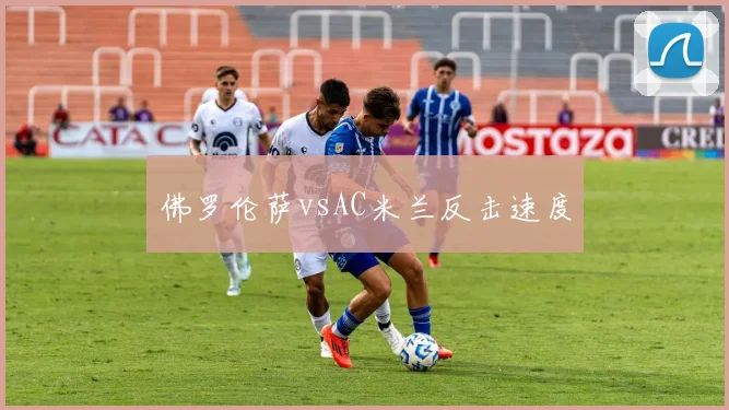 佛罗伦萨vsAC米兰反击速度