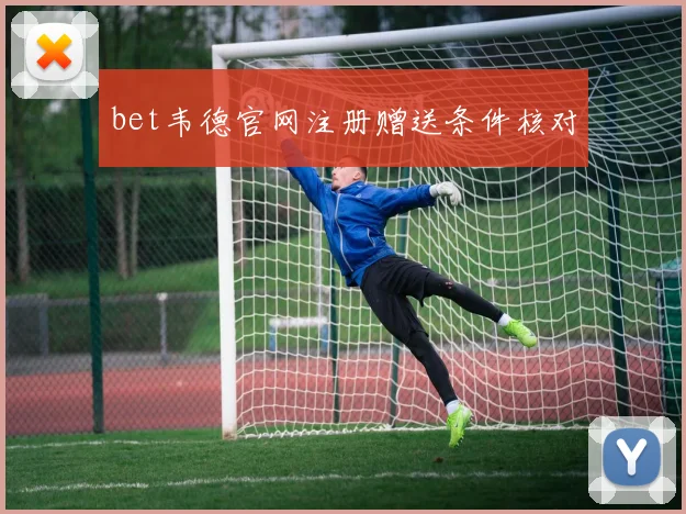 bet韦德官网注册赠送条件核对
