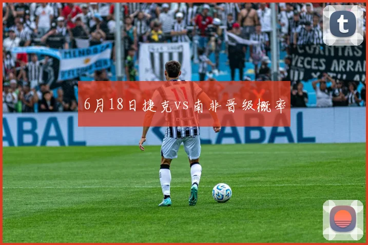 6月18日捷克vs南非晋级概率