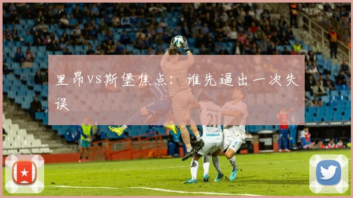 里昂vs斯堡焦点：谁先逼出一次失误