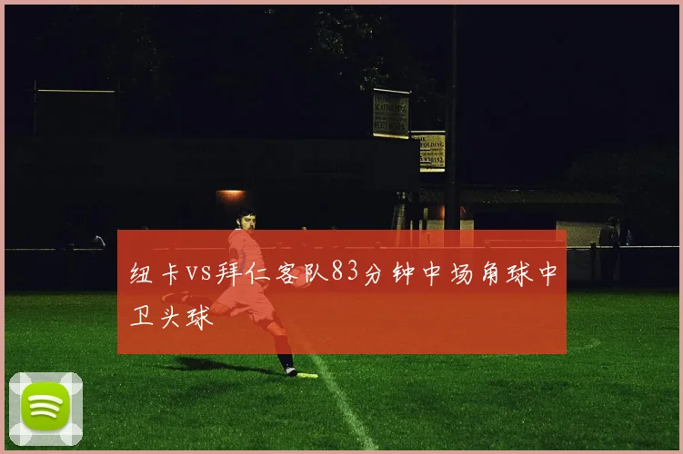 纽卡vs拜仁客队83分钟中场角球中卫头球