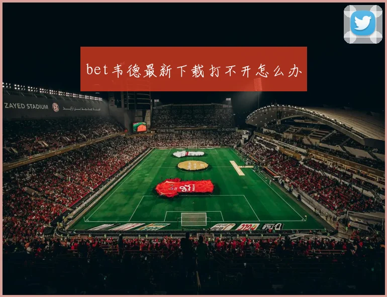 bet韦德最新下载打不开怎么办