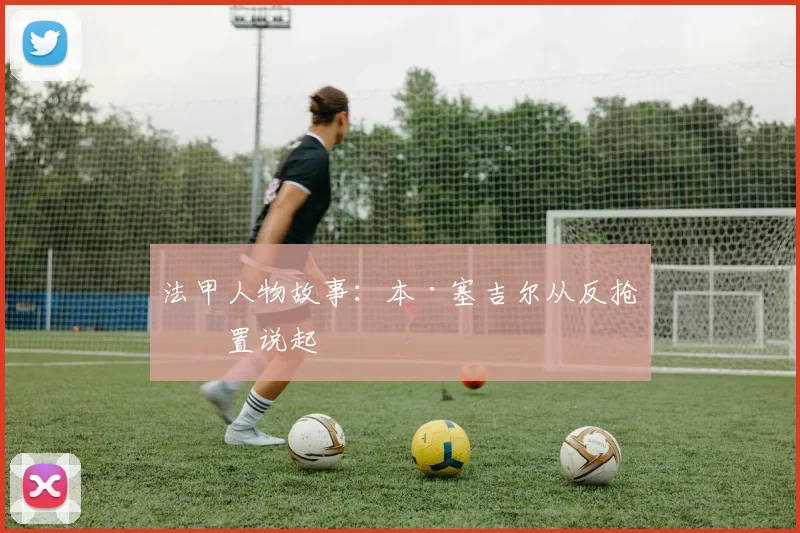 法甲人物故事：本·塞吉尔从反抢位置说起