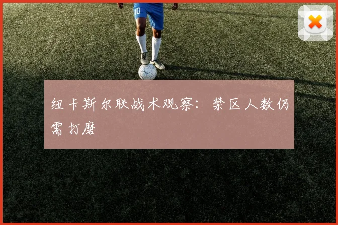 纽卡斯尔联战术观察:禁区人数仍需打磨