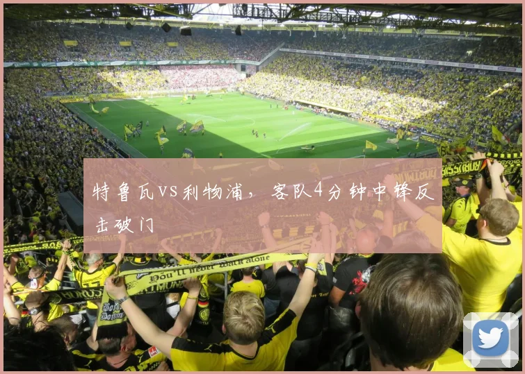 特鲁瓦vs利物浦，客队4分钟中锋反击破门