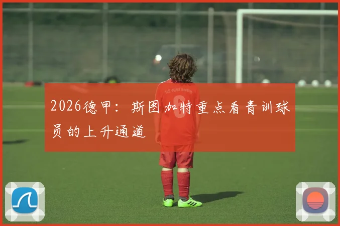 2026德甲：斯图加特重点看青训球员的上升通道