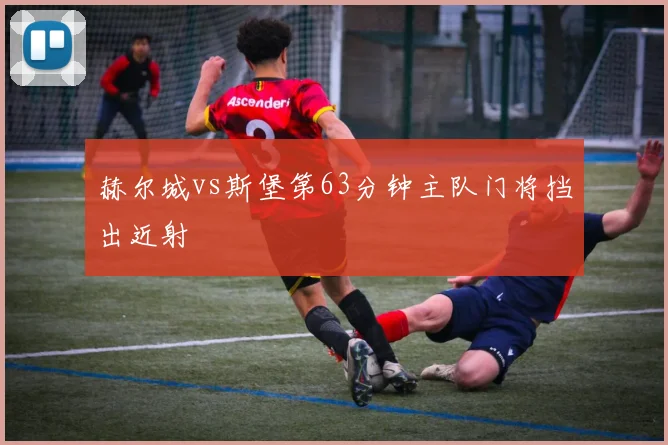 赫尔城vs斯堡第63分钟主队门将挡出近射
