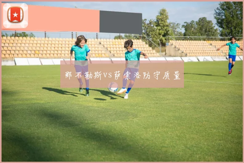 那不勒斯vs萨索洛防守质量