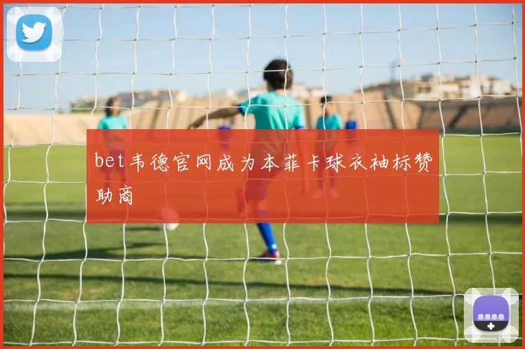 bet韦德官网成为本菲卡球衣袖标赞助商