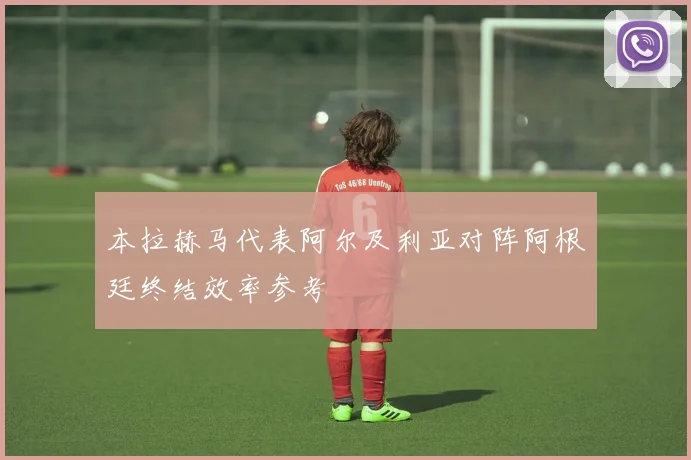 本拉赫马代表阿尔及利亚对阵阿根廷终结效率参考