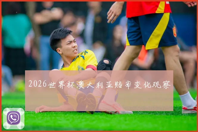 2026世界杯澳大利亚赔率变化观察